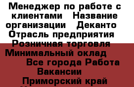 Менеджер по работе с клиентами › Название организации ­ Деканто › Отрасль предприятия ­ Розничная торговля › Минимальный оклад ­ 25 000 - Все города Работа » Вакансии   . Приморский край,Уссурийский г. о. 